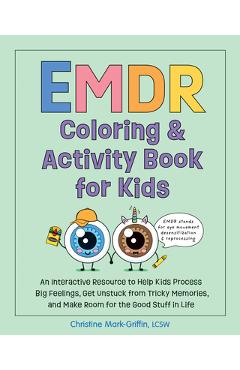 EMDR Coloring & Activity Book for Kids: An Interactive Resource to Help Kids Process Big Feelings, Get Unstuck from Tricky Memories, and Make Room for - Christine Mark-griffin