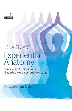 Experiential Anatomy: Therapeutic Applications of Embodied Movement and Awareness - Leila Stuart