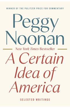 A Certain Idea of America: Selected Writings - Peggy Noonan