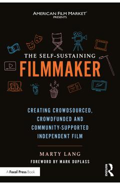 The Self-Sustaining Filmmaker: Creating Crowdsourced, Crowdfunded & Community-Supported Independent Film - Marty Lang