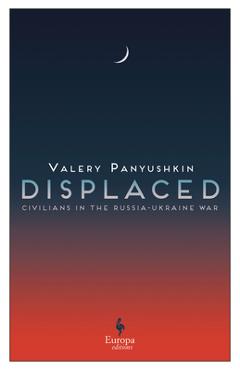 Displaced: Civilians in the Russia-Ukraine War - Valery Panyushkin