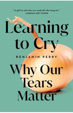 Learning to Cry: Why Our Tears Matter - Benjamin Perry