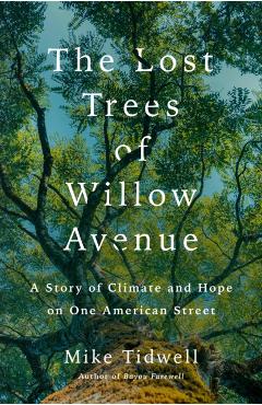 The Lost Trees of Willow Avenue: A Story of Climate and Hope on One American Street - Mike Tidwell