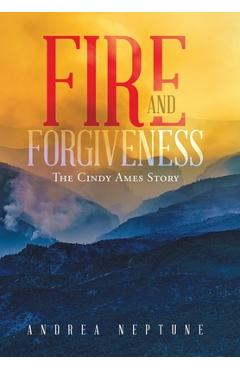 Fire and Forgiveness: The Cindy Ames Story - Andrea Neptune