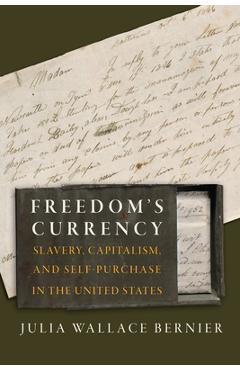 Freedom\'s Currency: Slavery, Capitalism, and Self-Purchase in the United States - Julia Wallace Bernier