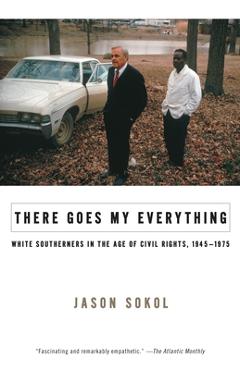 There Goes My Everything: White Southerners in the Age of Civil Rights, 1945-1975 - Jason Sokol