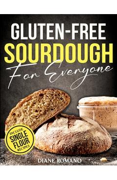 Gluten-Free Sourdough For Everyone: Practical Guide with Foolproof Techniques for Flavorful, Soft & Fluffy Artisan Bread Includes Special Single-Flour - Diane Romano
