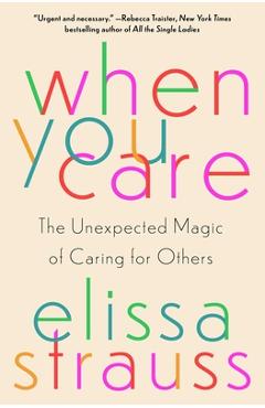 When You Care: The Unexpected Magic of Caring for Others - Elissa Strauss