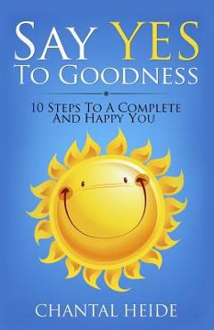 Say Yes to Goodness: 10 Steps to a Complete and Happy You - Chantal Heide