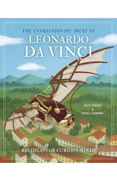 The Extraordinary Ideas of Leonardo Da Vinci: Big Ideas for Curious Minds - Alex Woolf