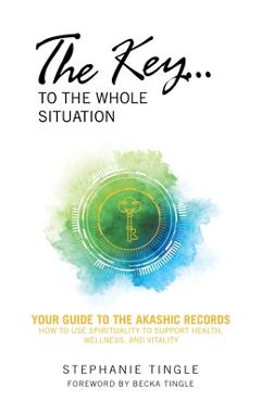 The Key...to the Whole Situation: Your Guide to the Akashic Records How to Use Spirituality to Support Health, Wellness, and Vitality - Stephanie Tingle