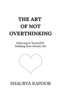 The Art of Not Overthinking: Believing in Yourself and Building Your Dream Life -