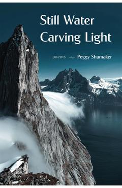 Still Water Carving Light: Poems - Peggy Shumaker