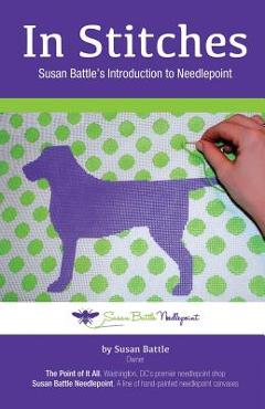 In Stitches: Susan Battle's Introduction to Needlepoint - Susan Battle