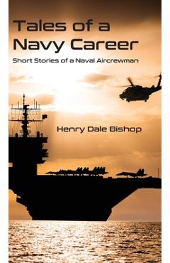 Tales of a Navy Career: Short Stories of a Naval Aircrewman - Henry Dale Bishop