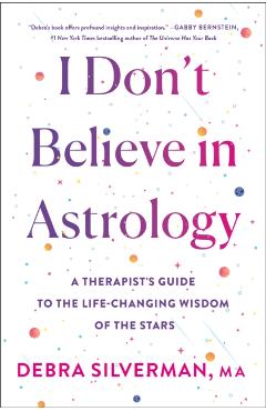 I Don't Believe in Astrology: A Therapist's Guide to the Life-Changing Wisdom of the Stars - Debra Silverman