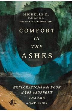 Comfort in the Ashes: Explorations in the Book of Job to Support Trauma Survivors - Michelle K. Keener