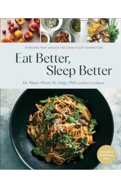 Eat Better, Sleep Better: 75 Recipes and a 28-Day Meal Plan That Unlock the Food-Sleep Connection (a Cookbook) - Marie-pierre St-onge