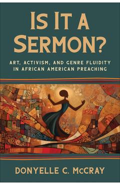 Is It a Sermon?: Art, Activism, and Genre Fluidity in African American Preaching - Donyelle C. Mccray
