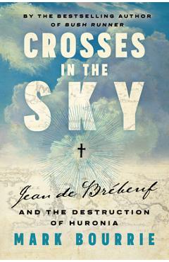 Crosses in the Sky: Jean de Brébeuf and the Destruction of Huronia - Mark Bourrie