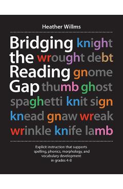 Bridging the Reading Gap: Explicit Instruction That Supports Spelling, Phonics, Morphology, and Vocabulary Development in Grades 4-8 - Heather Willms