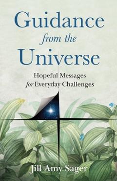 Guidance from the Universe: Hopeful Messages for Everyday Challenges - Jill Amy Sager