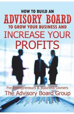 How to Build an Advisory Board to Grow Your Business and Increase Your Profits - William B