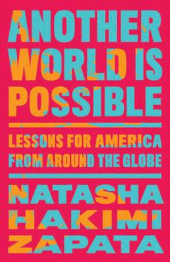 Another World Is Possible: Lessons for America from Around the Globe - Natasha Hakimi Zapata