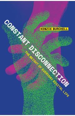 Constant Disconnection: The Weight of Everyday Digital Life - Kenzie Burchell