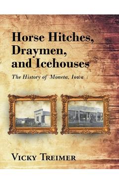 Horse Hitches, Draymen, and Icehouses: The History of Moneta, Iowa - Vicky Treimer