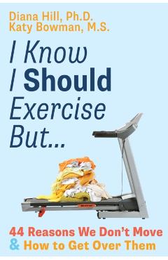 I Know I Should Exercise, But...: 44 Reasons We Don't Move and How to Get Over Them - Diana Hill