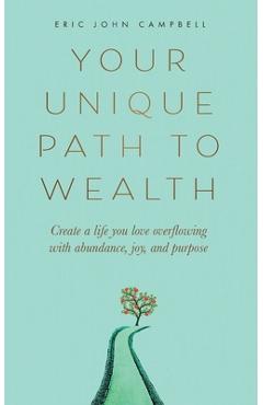 Your Unique Path to Wealth: Create a life you love overflowing with abundance, joy, and purpose - Eric John Campbell