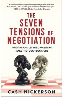 The Seven Tensions of Negotiation: Breathe and Let the Opposition Make the Tough Decisions - Cash Nickerson