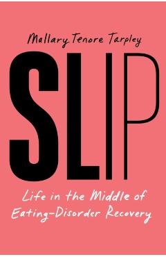 Slip: Life in the Middle of Eating Disorder Recovery - Mallary Tenore Tarpley