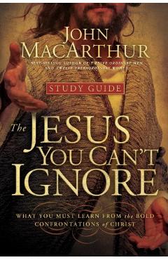 The Jesus You Can't Ignore (Study Guide): What You Must Learn from the Bold Confrontations of Christ - John F. Macarthur