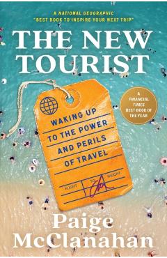 The New Tourist: Waking Up to the Power and Perils of Travel - Paige Mcclanahan