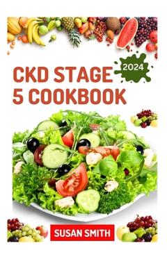 Ckd Stage 5 Cookbook: Healthy Nephrologist Recipes to Manage End stage of Renal Disease Problems - Susan Smith