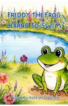 Freddy the Frog Learns to Swim - Katelyn Ingardia