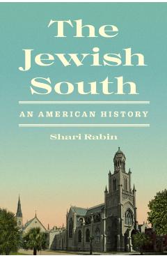 The Jewish South: An American History - Shari Rabin