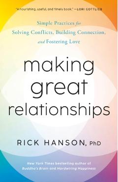 Making Great Relationships: Simple Practices for Solving Conflicts, Building Connection, and Fostering Love - Rick Hanson