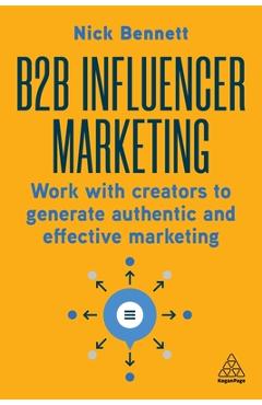 B2B Influencer Marketing: Work with Creators to Generate Authentic and Effective Marketing - Nick Bennett