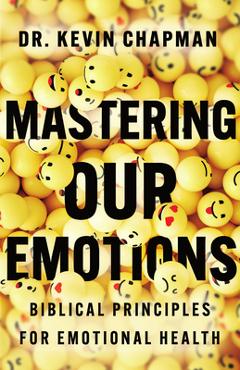 Mastering Our Emotions: Biblical Principles for Emotional Health - Kevin Chapman