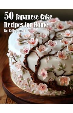 50 Japanese Cake Recipes for Home - Kelly Johnson
