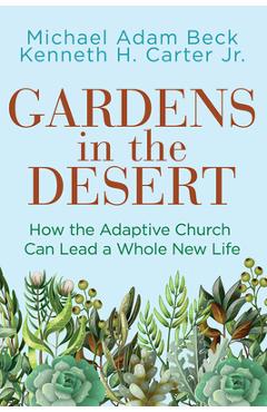 Gardens in the Desert: How the Adaptive Church Can Lead a Whole New Life - Michael Adam Beck