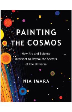 Painting the Cosmos: How Art and Science Intersect to Reveal the Secrets of the Universe - Nia Imara