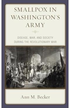 Smallpox in Washington's Army: Disease, War, and Society During the Revolutionary War - Ann M. Becker