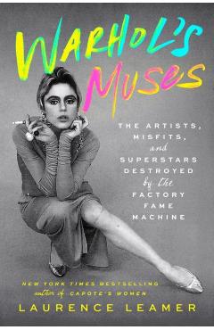Warhol's Muses: The Artists, Misfits, and Superstars Destroyed by the Factory Fame Machine - Laurence Leamer