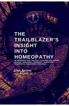 The Trailblazer\'s Insight Into Homeopathy: 88 Remedies for the 21st Century Including Miasms, Sarcodes, Nosodes, Isopathic Remedies & the Bowel Nosode - Lisa Strbac