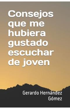 Consejos que me hubiera gustado escuchar de joven - Gerardo Hernández Gómez