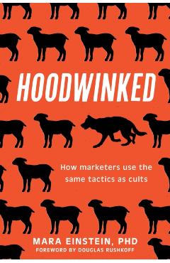 Hoodwinked: How Marketers Use the Same Tactics as Cults - Mara Einstein